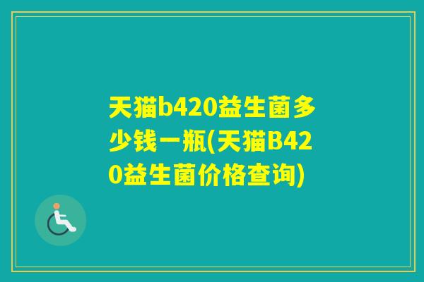 天猫b420益生菌多少钱一瓶(天猫B420益生菌价格查询)