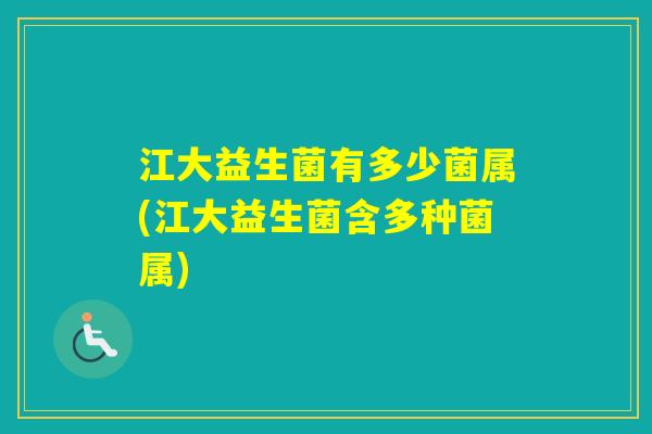 江大益生菌有多少菌属(江大益生菌含多种菌属)