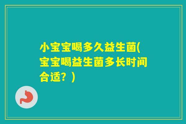 小宝宝喝多久益生菌(宝宝喝益生菌多长时间合适？)