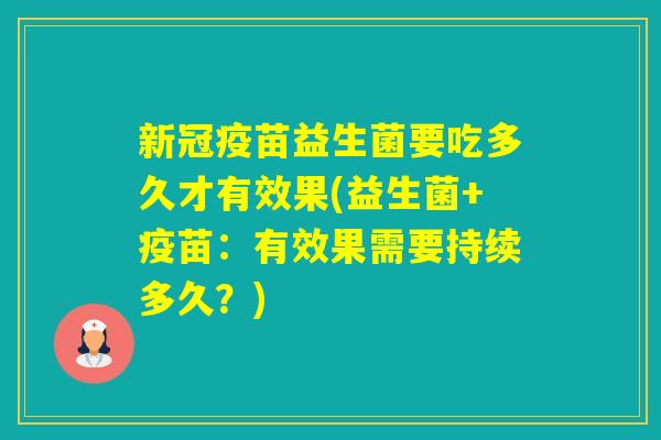新冠疫苗益生菌要吃多久才有效果(益生菌+疫苗：有效果需要持续多久？)