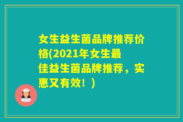 女生益生菌品牌推荐价格(2021年女生佳益生菌品牌推荐，实惠又有效！)