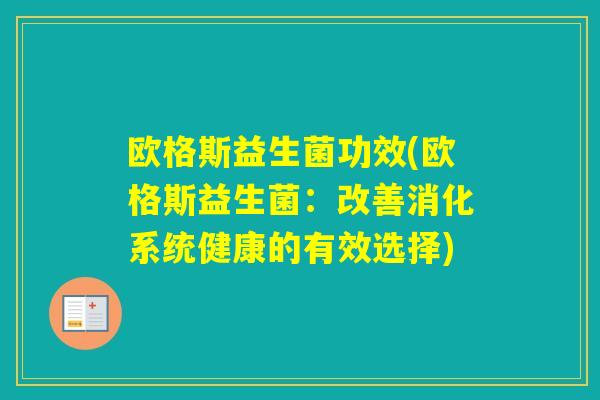 欧格斯益生菌功效(欧格斯益生菌:改善消化系统健康的有效选择) 欧格斯益生菌功效(欧格斯益生菌:改善消化系统健康的有效选择)