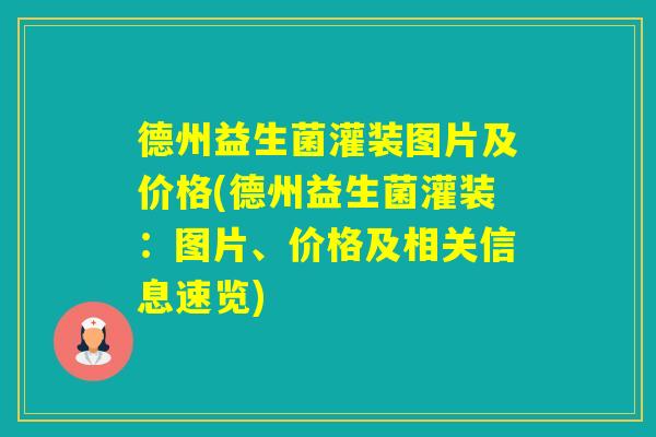 德州益生菌灌装图片及价格(德州益生菌灌装：图片、价格及相关信息速览)