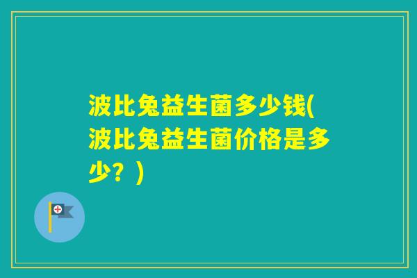 波比兔益生菌多少钱(波比兔益生菌价格是多少？)