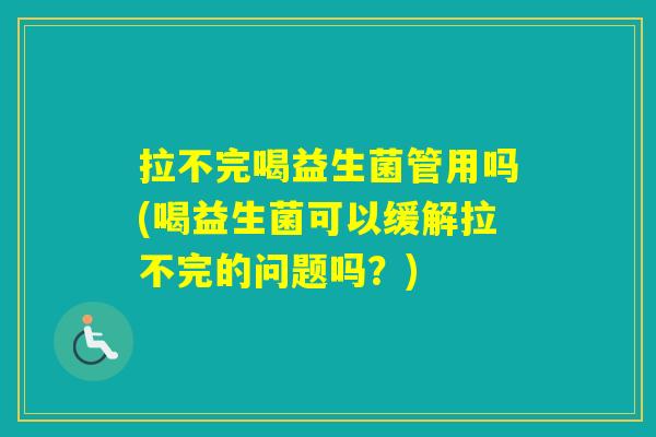 拉不完喝益生菌管用吗(喝益生菌可以缓解拉不完的问题吗？)