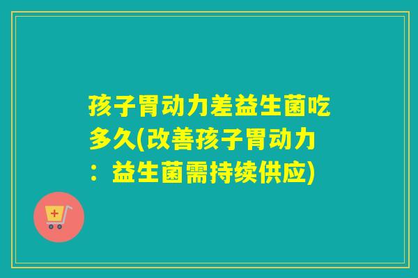 孩子胃动力差益生菌吃多久(改善孩子胃动力：益生菌需持续供应)