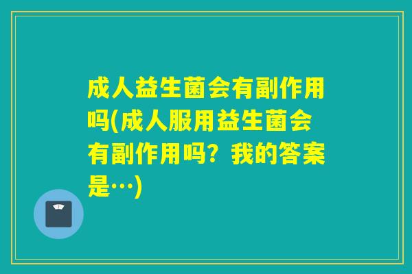 成人益生菌会有副作用吗(成人服用益生菌会有副作用吗？我的答案是…)
