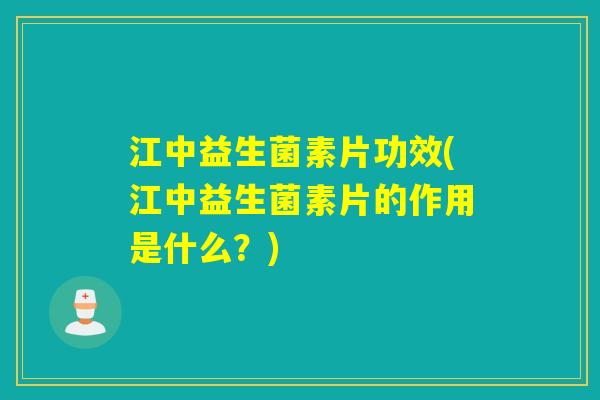 江中益生菌素片功效(江中益生菌素片的作用是什么？)