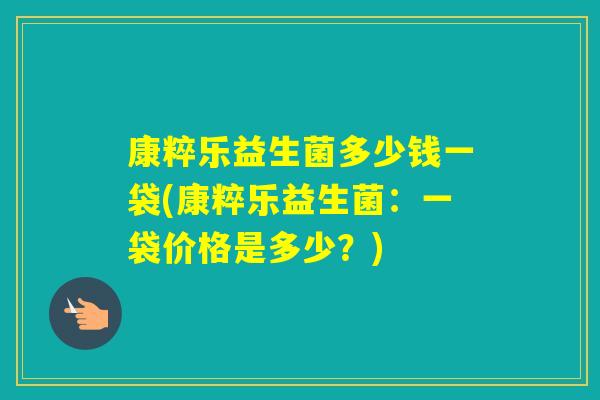 康粹乐益生菌多少钱一袋(康粹乐益生菌：一袋价格是多少？)