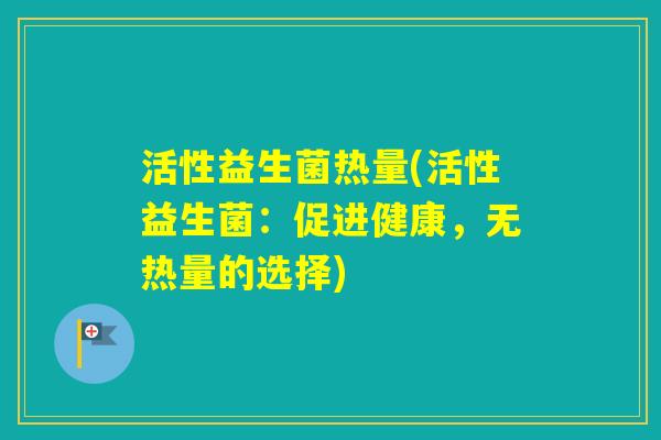 活性益生菌热量(活性益生菌：促进健康，无热量的选择)