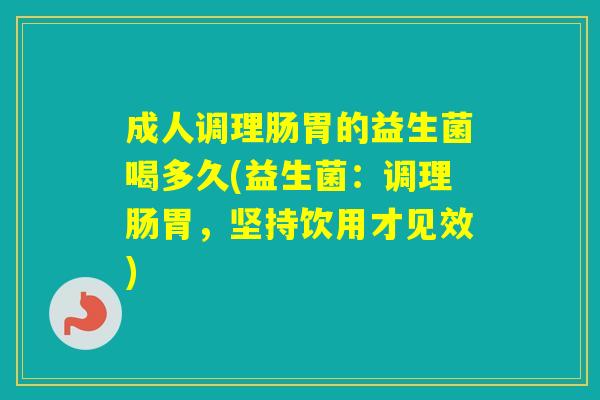 成人调理肠胃的益生菌喝多久(益生菌：调理肠胃，坚持饮用才见效)