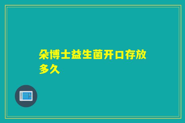 朵博士益生菌开口存放多久