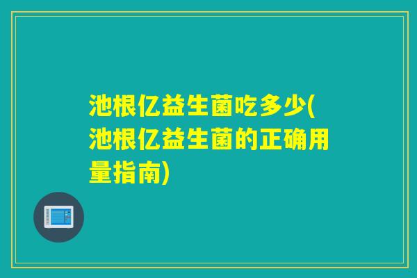 池根亿益生菌吃多少(池根亿益生菌的正确用量指南)