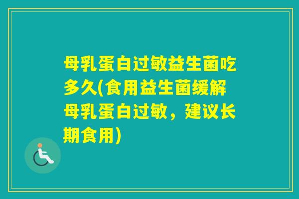 母乳蛋白益生菌吃多久(食用益生菌缓解母乳蛋白，建议长期食用)