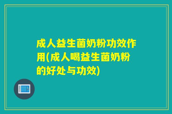 成人益生菌奶粉功效作用(成人喝益生菌奶粉的好处与功效)
