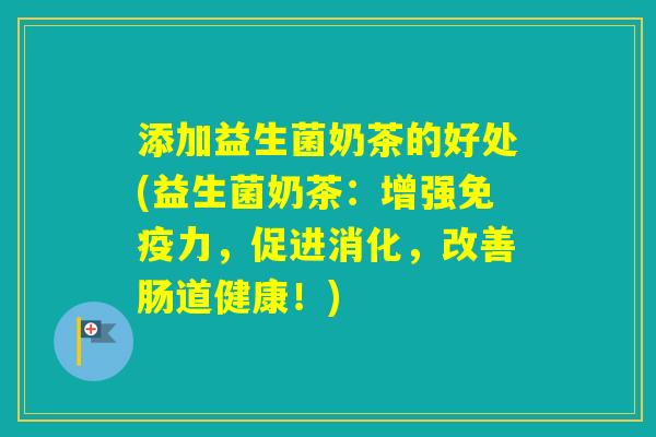 添加益生菌奶茶的好处(益生菌奶茶:增强力,促进消化,改善肠道健康!) 添加益生菌奶茶的好处(益生菌奶茶:增强力,促进消化,改善肠道健康!)