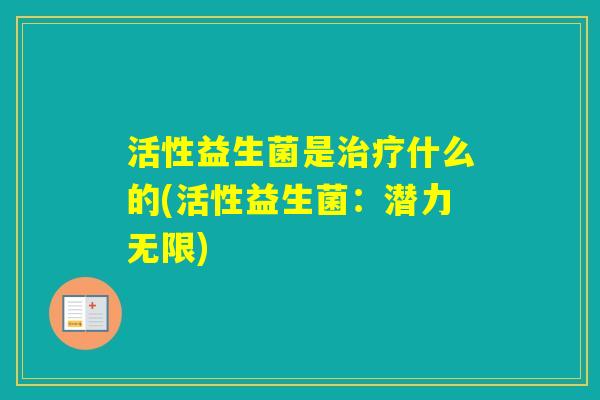 活性益生菌是什么的(活性益生菌：潜力无限)