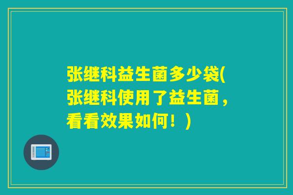 张继科益生菌多少袋(张继科使用了益生菌，看看效果如何！)