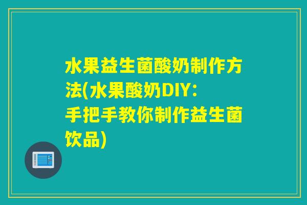 水果益生菌酸奶制作方法(水果酸奶DIY：手把手教你制作益生菌饮品)