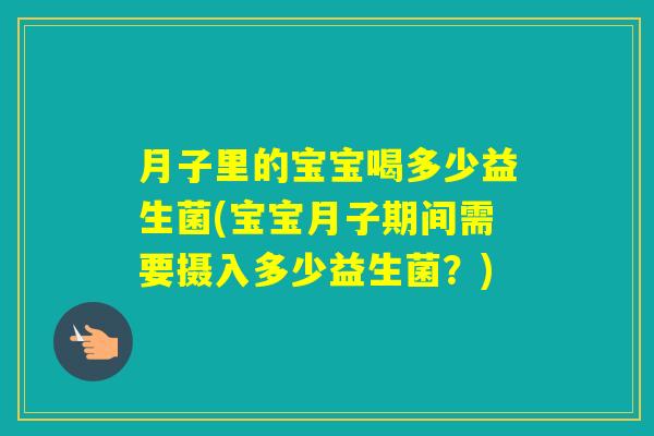 月子里的宝宝喝多少益生菌(宝宝月子期间需要摄入多少益生菌？)