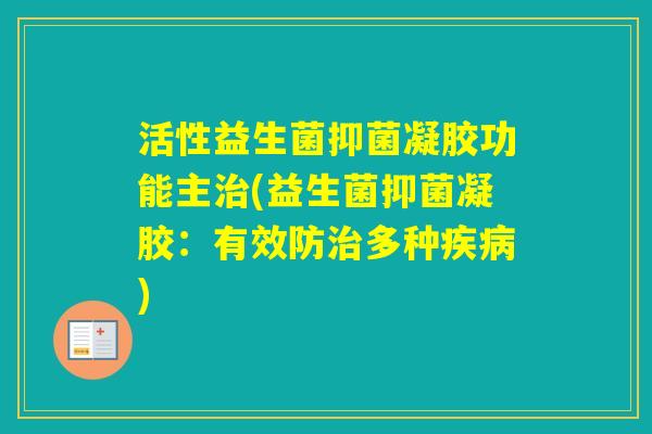 活性益生菌抑菌凝胶功能主(益生菌抑菌凝胶：有效防多种)