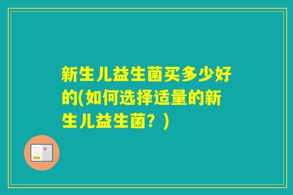新生儿益生菌买多少好的(如何选择适量的新生儿益生菌？)