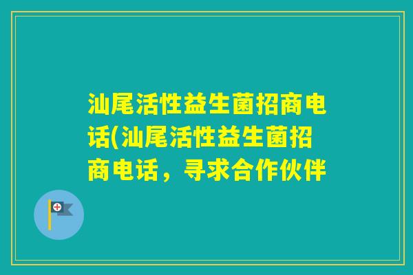 汕尾活性益生菌招商电话(汕尾活性益生菌招商电话，寻求合作伙伴