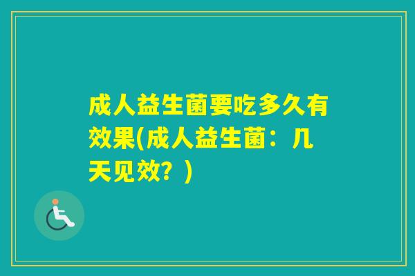 成人益生菌要吃多久有效果(成人益生菌：几天见效？)