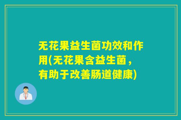 无花果益生菌功效和作用(无花果含益生菌，有助于改善肠道健康)