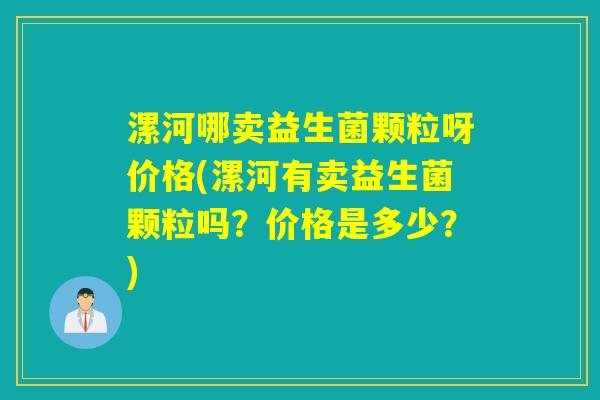 漯河哪卖益生菌颗粒呀价格(漯河有卖益生菌颗粒吗？价格是多少？)