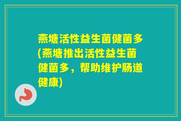 燕塘活性益生菌健菌多(燕塘推出活性益生菌健菌多,帮助维护肠道健康) 燕塘活性益生菌健菌多(燕塘推出活性益生菌健菌多,帮助维护肠道健康)