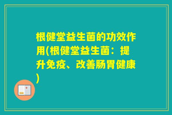 根健堂益生菌的功效作用(根健堂益生菌：提升、改善肠胃健康)