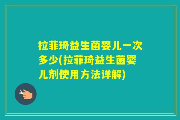 拉菲琦益生菌婴儿一次多少(拉菲琦益生菌婴儿剂使用方法详解) 拉菲琦益生菌婴儿一次多少(拉菲琦益生菌婴儿剂使用方法详解)