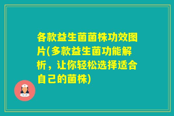 各款益生菌菌株功效图片(多款益生菌功能解析，让你轻松选择适合自己的菌株)