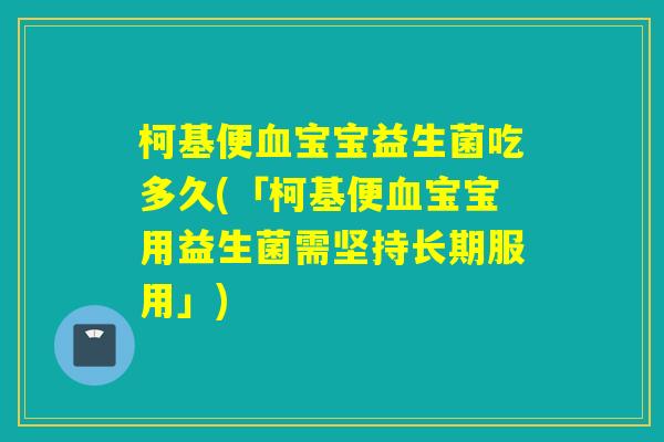 柯基便宝宝益生菌吃多久(「柯基便宝宝用益生菌需坚持长期服用」)