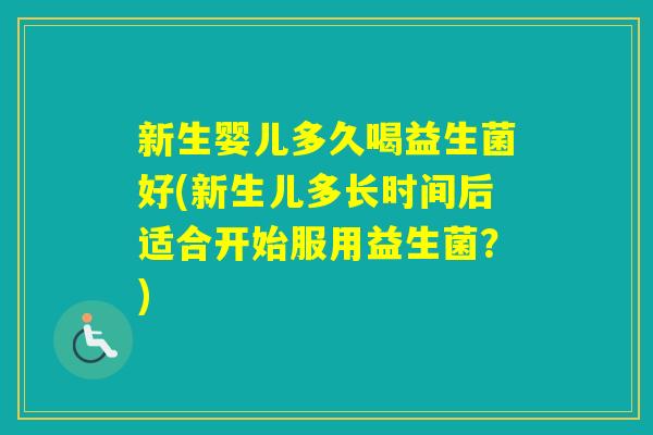 新生婴儿多久喝益生菌好(新生儿多长时间后适合开始服用益生菌？)