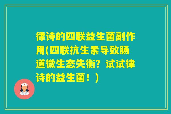 律诗的四联益生菌副作用(四联抗生素导致肠道微生态失衡？试试律诗的益生菌！)