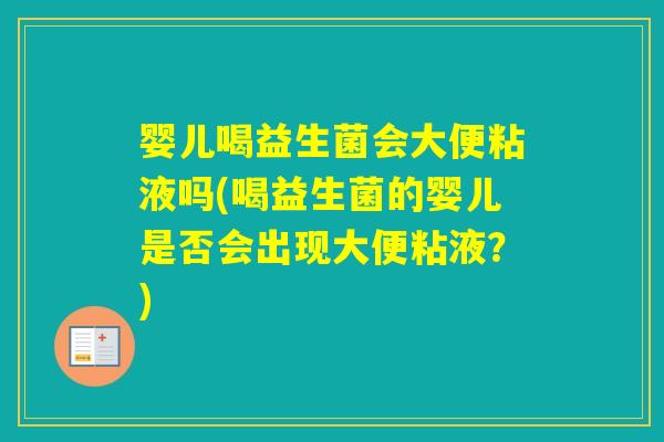 婴儿喝益生菌会大便粘液吗(喝益生菌的婴儿是否会出现大便粘液？)