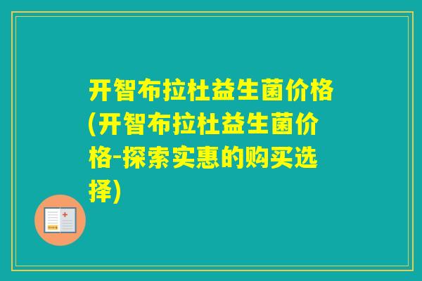 开智布拉杜益生菌价格(开智布拉杜益生菌价格-探索实惠的购买选择)