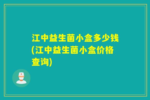 江中益生菌小盒多少钱(江中益生菌小盒价格查询)