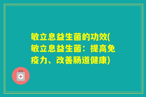 敏立息益生菌的功效(敏立息益生菌：提高力、改善肠道健康)
