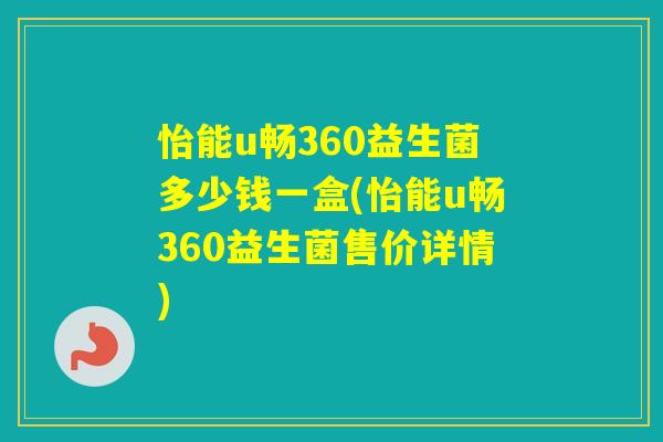 怡能u畅360益生菌多少钱一盒(怡能u畅360益生菌售价详情)