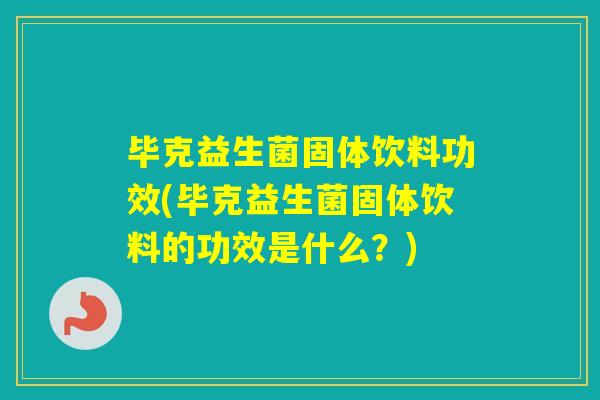 毕克益生菌固体饮料功效(毕克益生菌固体饮料的功效是什么?) 毕克益生菌固体饮料功效(毕克益生菌固体饮料的功效是什么?)