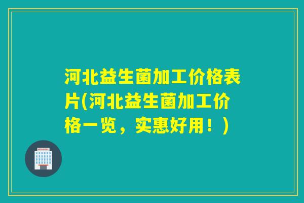 河北益生菌加工价格表片(河北益生菌加工价格一览,实惠好用!) 河北益生菌加工价格表片(河北益生菌加工价格一览,实惠好用!)