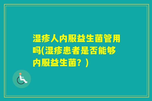 人内服益生菌管用吗(患者是否能够内服益生菌？)