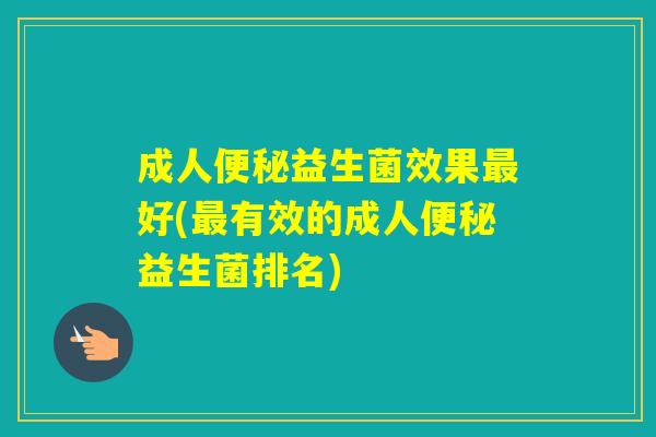 成人益生菌效果好(有效的成人益生菌排名) 成人益生菌效果好(有效的成人益生菌排名)