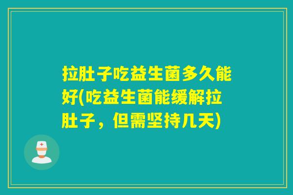 拉肚子吃益生菌多久能好(吃益生菌能缓解拉肚子,但需坚持几天) 拉肚子吃益生菌多久能好(吃益生菌能缓解拉肚子,但需坚持几天)