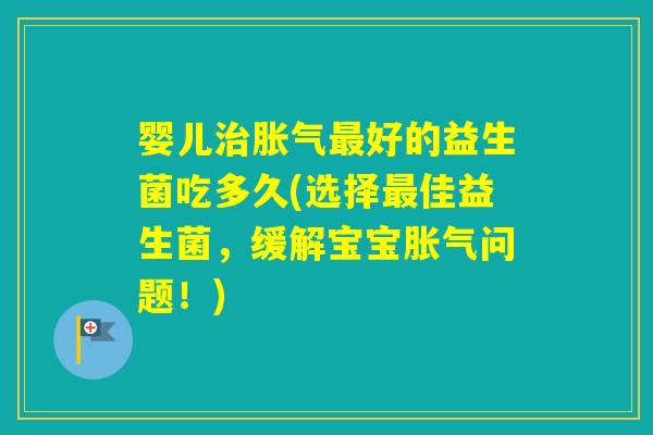 婴儿好的益生菌吃多久(选择佳益生菌,缓解宝宝问题!) 婴儿好的益生菌吃多久(选择佳益生菌,缓解宝宝问题!)