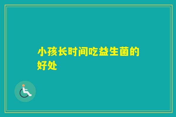 小孩长时间吃益生菌的好处