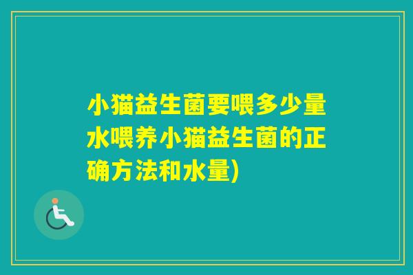 小猫益生菌要喂多少量水喂养小猫益生菌的正确方法和水量)